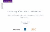 Exposing electronic resources: the Information Environment Service Registry Amanda Hill MIMAS.