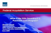 Federal Acquisition Service U.S. General Services Administration What is the GSA SmartPay® 2 Purchase Card Program? What is the GSA SmartPay® 2 Purchase.