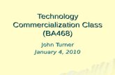 Technology Commercialization Class (BA468) John Turner January 4, 2010.