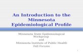 1 An Introduction to the Minnesota Epidemiological Profile Minnesota State Epidemiological Workgroup and Minnesota Institute of Public Health Fall Forums.