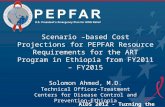 PEPFAR Scenario –based Cost Projections for PEPFAR Resource Requirements for the ART Program in Ethiopia from FY2011 – FY2015 Solomon Ahmed, M.D. Technical.