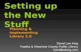 Setting up the New Stuff Planning & Implementing Library 2.0 David Lee King Topeka & Shawnee County Public Library Davidleeking.com.