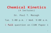 1 Chemical Kinetics (4 lectures) Dr. Paul T. Maragh Tue. 5:00 p.m. / Wed. 9:00 a.m. 1 full question on C10K Paper 1.