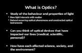 What is Optics? Study of the behaviour and properties of light How light interacts with matter Natural occurring optical phenomena and constructed optical.