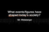 What events/figures have shaped today’s society? Mr. Weisberger.