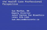 Responding to Patient Needs: the Health Care Professional Perspective Sue MacRae, RN Deputy Director Joint Centre for Bioethics (416) 978-1395 sue.macrae@utoronto.ca.