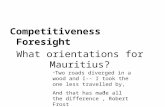 What orientations for Mauritius? Competitiveness Foresight “ Two roads diverged in a wood and I-- I took the one less travelled by, And that has made all.