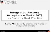 Integrated Factory Acceptance Test (IFAT) as Security Best Practice 10/27/2015FoxGuard Solutions1 Larry Alls, Security Engineering Manager FoxGuard Solutions.