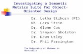 Investigating a Semantic Metrics Suite for Object-Oriented Design Dr. Letha Etzkorn (PI) Ms. Cara Stein Dr. Glenn Cox Dr. Sampson Gholston Dr. Dawn Utley.