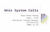 Unix System Calls Gwan-Hwan Hwang Dept. CSIE National Taiwan Normal University 2006.12.25.