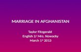 MARRIAGE IN AFGHANISTAN Taylor Fitzgerald English 2/ Mrs. Nowacky March 1 st 2013.