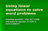 Using linear equations to solve word problems Essential question: How do I create and solve an equation to solve a word problem?