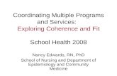 Coordinating Multiple Programs and Services: Exploring Coherence and Fit School Health 2008 Nancy Edwards, RN, PhD School of Nursing and Department of.