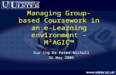 Managing Group-based Coursework in an e- Learning environment - M²AGIC™ Eur Ing Dr Peter Nicholl 31 May 2006.