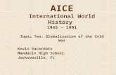 AICE International World History 1945 – 1991 Topic Two: Globalization of the Cold War Kevin Sacerdote Mandarin High School Jacksonville, FL.
