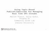 Using Topic-Based Publish/Subscribe for Managing Real Time GPS Streams Marlon Pierce, Galip Aydin, Zhigang Qi Community Grids Lab Indiana University 1.