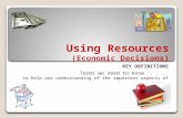 Using Resources (Economic Decisions) KEY DEFINITIONS Terms we need to know... to help our understanding of the important aspects of our topic.