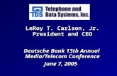 LeRoy T. Carlson, Jr. President and CEO Deutsche Bank 13th Annual Media/Telecom Conference June 7, 2005.