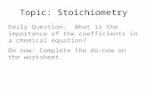 Topic: Stoichiometry Daily Question: What is the importance of the coefficients in a chemical equation? Do now: Complete the do-now on the worksheet.