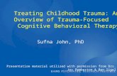 Treating Childhood Trauma: An Overview of Trauma-Focused Cognitive Behavioral Therapy Presentation material utilized with permission from Drs. Joy Pemberton.