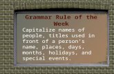 Grammar Rule of the Week Capitalize names of people, titles used in front of a person’s name, places, days, months, holidays, and special events.