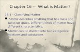 16.1 – Classifying Matter Matter describes anything that has mass and takes up space. Different kinds of matter have different characteristics. Matter.