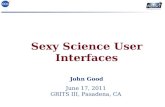 Sexy Science User Interfaces June 17, 2011 GRITS III, Pasadena, CA John Good.