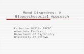 Mood Disorders: A Biopsychosocial Approach Katharine Gillis FRCPC Associate Professor Department of Psychiatry University of Ottawa.