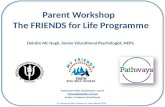 Parent Workshop The FRIENDS for Life Programme Deirdre Mc Hugh, Senior Educational Psychologist, NEPS. Pathways Health and Research Centre .