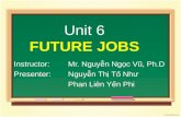 Unit 6 FUTURE JOBS Instructor: Mr. Nguyễn Ngọc Vũ, Ph.D Presenter: Nguyễn Thị Tố Như Phan Liên Yến Phi.
