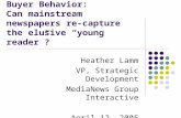 Buyer Behavior: Can mainstream newspapers re-capture the elusive “young reader”? Heather Lamm VP, Strategic Development MediaNews Group Interactive April.