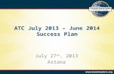 ATC July 2013 – June 2014 Success Plan July 27 th, 2013 Astana.