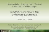 Renewable Energy at Closed Landfills Workshop: Landfill Post Closure Use Permitting Guidelines June 17, 2009 Mark Dakers, Environmental Analyst Massachusetts.