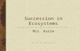 Succession in Ecosystems Mrs. Karim. Succession- a gradual changes in a community over a period of time. new populations of organisms gradually replace.