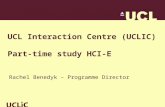 UCL Interaction Centre (UCLIC) Part-time study HCI-E Rachel Benedyk – Programme Director.