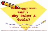 ROLES & GOALS SERIES PART 1: Why Roles & Goals? © California Library Literacy Services 2007 Made possible by LSTA funding from the U.S. Institute of Museum.