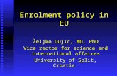 Enrolment policy in EU Željko Dujić, MD, PhD Vice rector for science and international affaires University of Split, Croatia.