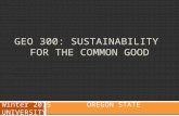 GEO 300: SUSTAINABILITY FOR THE COMMON GOOD Winter 2015 OREGON STATE UNIVERSITY.