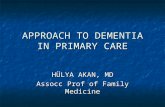 APPROACH TO DEMENTIA IN PRIMARY CARE HÜLYA AKAN, MD Assocc Prof of Family Medicine.