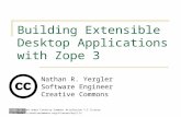 Building Extensible Desktop Applications with Zope 3 Nathan R. Yergler Software Engineer Creative Commons Licensed under Creative Commons Attribution 2.5.