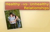 Healthy –vs- Unhealthy Relationships Healthy –vs- Unhealthy Relationships.