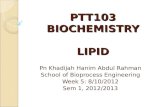 PTT103 BIOCHEMISTRY LIPID Pn Khadijah Hanim Abdul Rahman School of Bioprocess Engineering Week 5: 8/10/2012 Sem 1, 2012/2013.