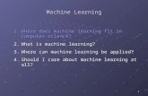 1 Machine Learning 1.Where does machine learning fit in computer science? 2.What is machine learning? 3.Where can machine learning be applied? 4.Should.
