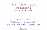 Washington WASHINGTON UNIVERSITY IN ST LOUIS fredk@arl.wustl.edufredk (SPC) Port-Level Processing: the MSR Kernel Fred Kuhns.