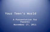 Your Teen’s World A Presentation for Parents November 17, 2011.