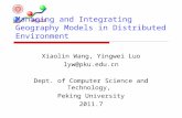Managing and Integrating Geography Models in Distributed Environment Xiaolin Wang, Yingwei Luo lyw@pku.edu.cn Dept. of Computer Science and Technology,