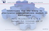 Conditions for the entry to electronic communications market in Montenegro Pavle Mijušković,B.Sc.E.E. manager for Internet and IP based services SEE Business.