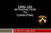 CMSC 150 INTRODUCTION TO COMPUTING CS 150: Fri 13 Jan 2012.