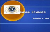 Shawnee Kiwanis November 3, 2010. Kiwanians give their time to make their communities and world better places in which to live and work. What is Kiwanis?