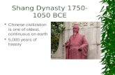 Shang Dynasty 1750- 1050 BCE  Chinese civilization is one of oldest, continuous on earth  5,000 years of history.